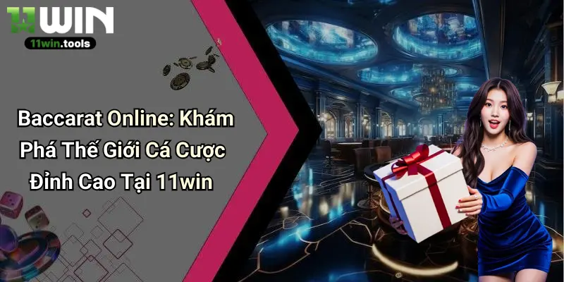 Baccarat Online: Khám Phá Thế Giới Cá Cược Đỉnh Cao Tại 11win