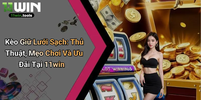 Kèo Giữ Lưới Sạch: Thủ Thuật, Mẹo Chơi Và Ưu Đãi Tại 11win