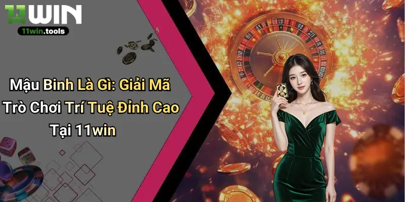 Mậu Binh Là Gì: Giải Mã Trò Chơi Trí Tuệ Đỉnh Cao Tại 11win