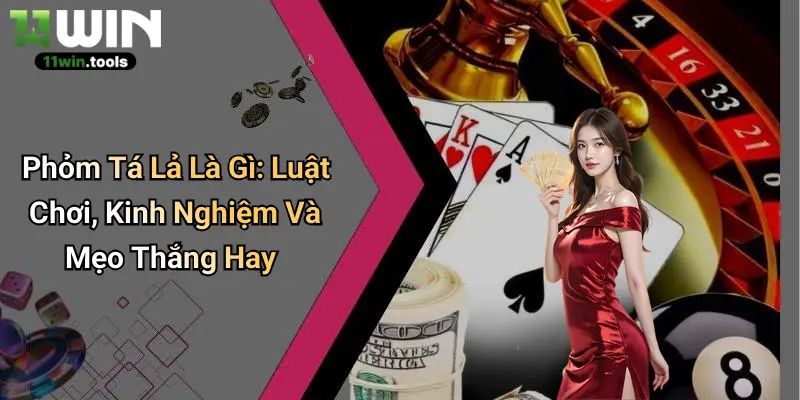 Phỏm Tá Lả Là Gì: Luật Chơi, Kinh Nghiệm Và Mẹo Thắng Hay
