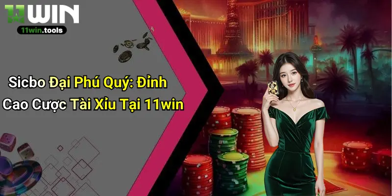 Sicbo Đại Phú Quý: Đỉnh Cao Cược Tài Xỉu Tại 11win