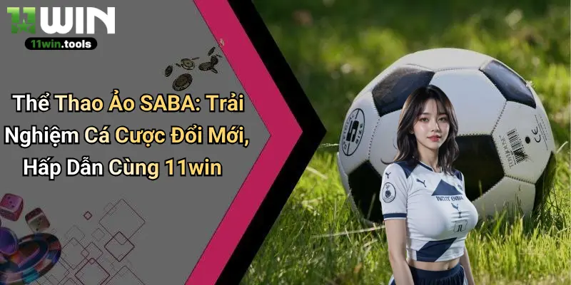 Thể Thao Ảo SABA: Trải Nghiệm Cá Cược Đổi Mới, Hấp Dẫn Cùng 11win